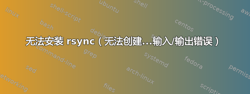 无法安装 rsync（无法创建...输入/输出错误）