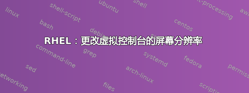 RHEL：更改虚拟控制台的屏幕分辨率