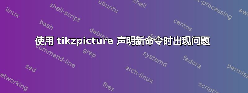 使用 tikzpicture 声明新命令时出现问题