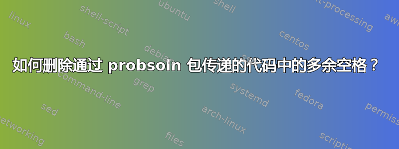 如何删除通过 probsoln 包传递的代码中的多余空格？