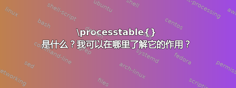 \processtable{} 是什么？我可以在哪里了解它的作用？