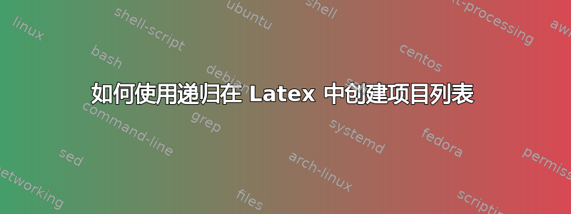 如何使用递归在 Latex 中创建项目列表