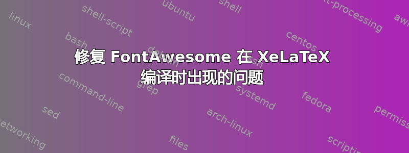 修复 FontAwesome 在 XeLaTeX 编译时出现的问题