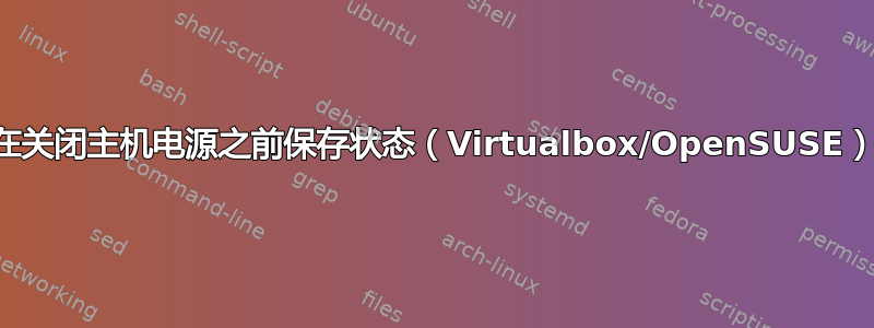 在关闭主机电源之前保存状态（Virtualbox/OpenSUSE）