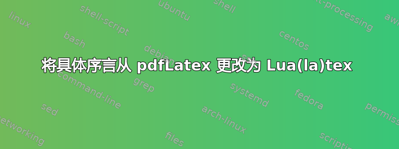 将具体序言从 pdfLatex 更改为 Lua(la)tex