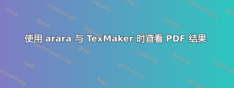 使用 arara 与 TexMaker 时查看 PDF 结果