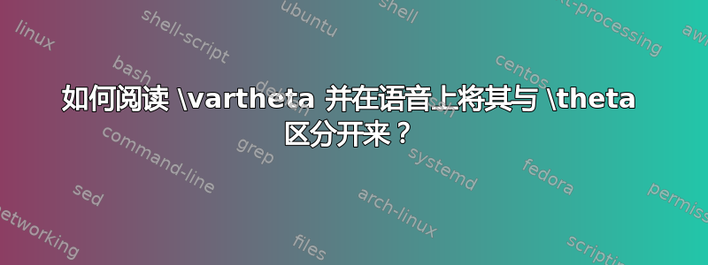 如何阅读 \vartheta 并在语音上将其与 \theta 区分开来？