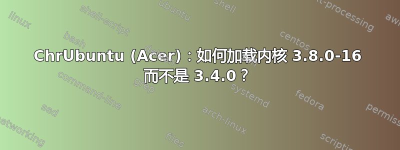 ChrUbuntu (Acer)：如何加载内核 3.8.0-16 而不是 3.4.0？