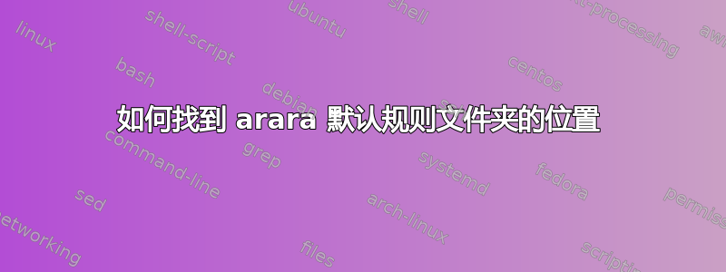 如何找到 arara 默认规则文件夹的位置