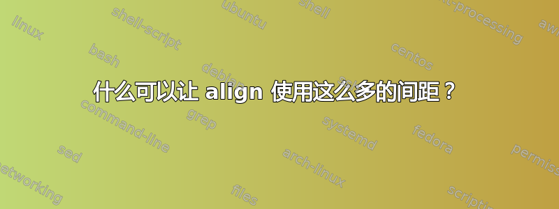 什么可以让 align 使用这么多的间距？