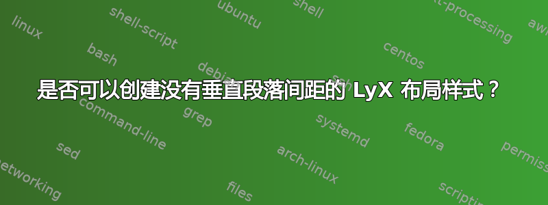 是否可以创建没有垂直段落间距的 LyX 布局样式？