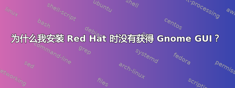 为什么我安装 Red Hat 时没有获得 Gnome GUI？