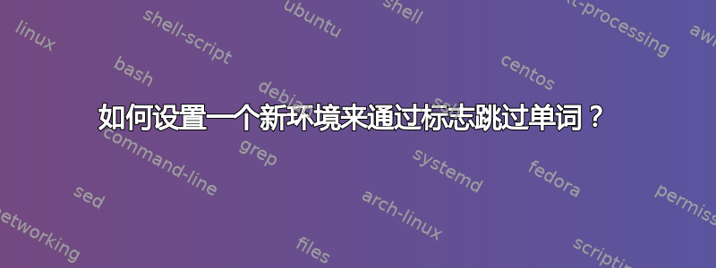 如何设置一个新环境来通过标志跳过单词？