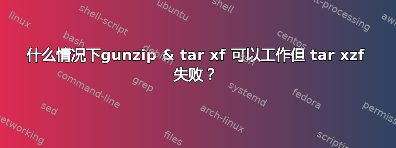 什么情况下gunzip & tar xf 可以工作但 tar xzf 失败？