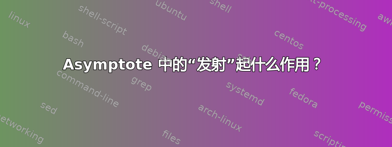 Asymptote 中的“发射”起什么作用？