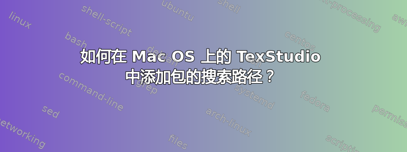 如何在 Mac OS 上的 TexStudio 中添加包的搜索路径？