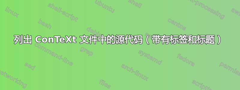 列出 ConTeXt 文件中的源代码（带有标签和标题）