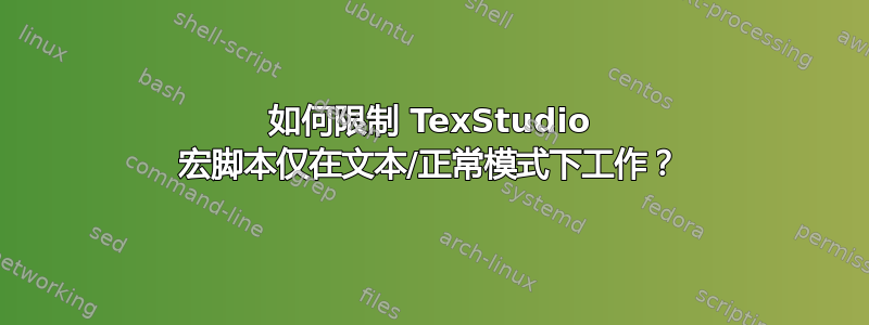 如何限制 TexStudio 宏脚本仅在文本/正常模式下工作？