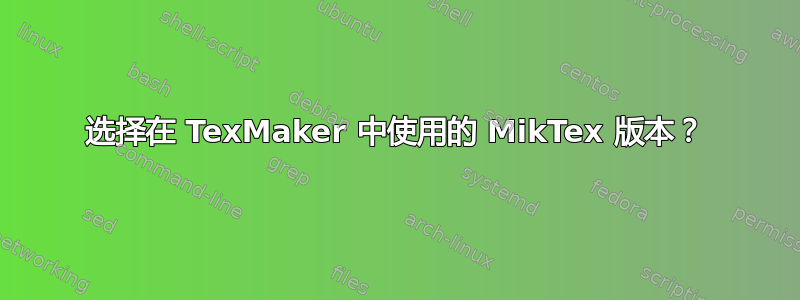 选择在 TexMaker 中使用的 MikTex 版本？