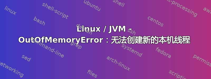 Linux / JVM - OutOfMemoryError：无法创建新的本机线程