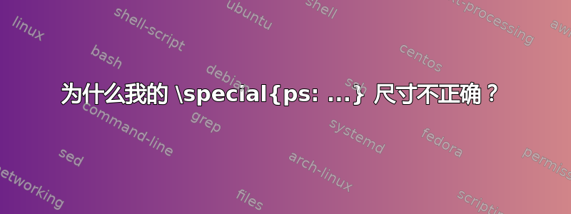 为什么我的 \special{ps: ...} 尺寸不正确？