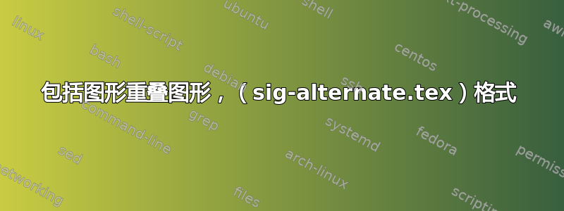 包括图形重叠图形，（sig-alternate.tex）格式