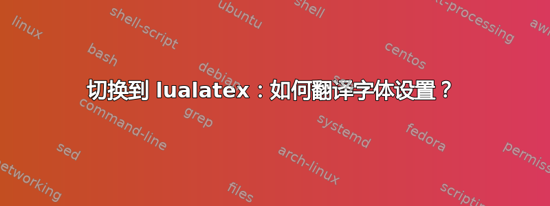 切换到 lualatex：如何翻译字体设置？