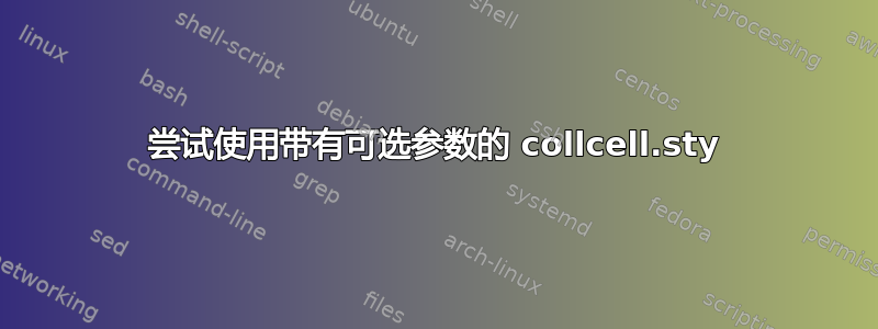 尝试使用带有可选参数的 collcell.sty