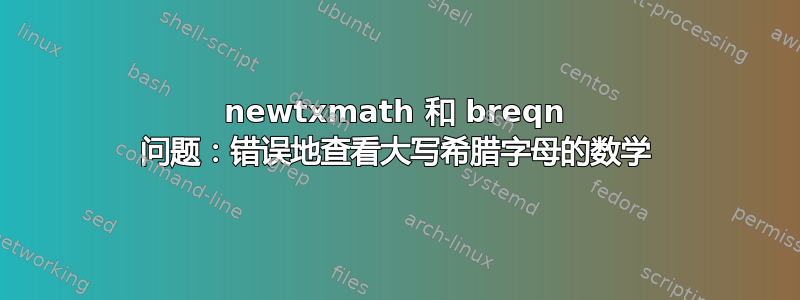 newtxmath 和 breqn 问题：错误地查看大写希腊字母的数学