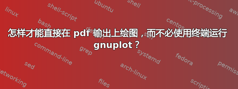 怎样才能直接在 pdf 输出上绘图，而不必使用终端运行 gnuplot？