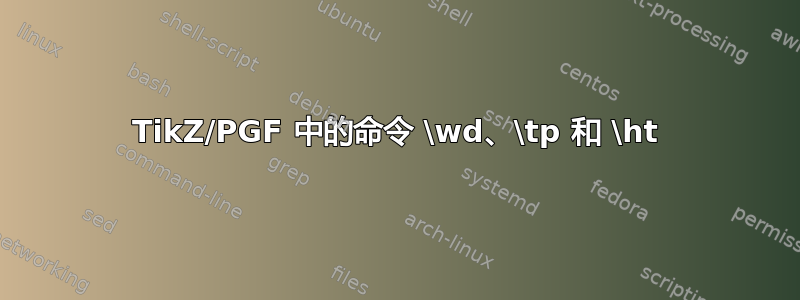 TikZ/PGF 中的命令 \wd、\tp 和 \ht