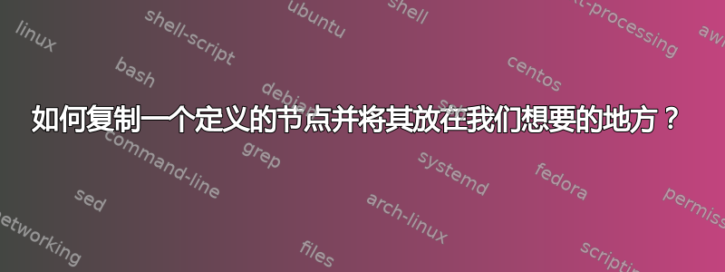 如何复制一个定义的节点并将其放在我们想要的地方？