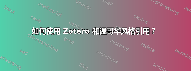 如何使用 Zotero 和温哥华风格引用？