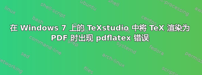 在 Windows 7 上的 TeXstudio 中将 TeX 渲染为 PDF 时出现 pdflatex 错误