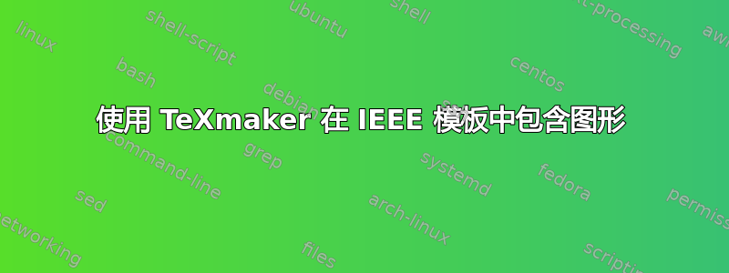 使用 TeXmaker 在 IEEE 模板中包含图形