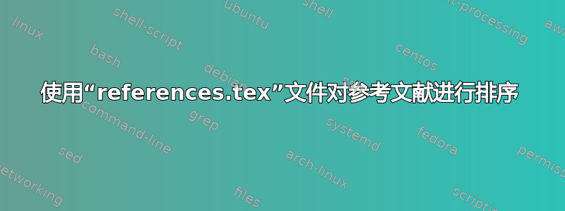 使用“references.tex”文件对参考文献进行排序