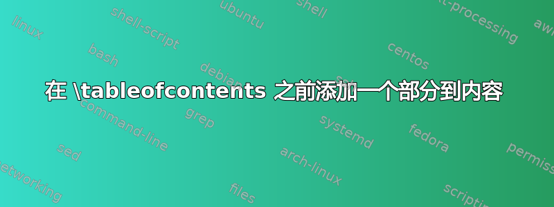 在 \tableofcontents 之前添加一个部分到内容