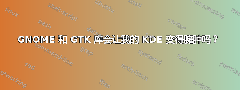 GNOME 和 GTK 库会让我的 KDE 变得臃肿吗？