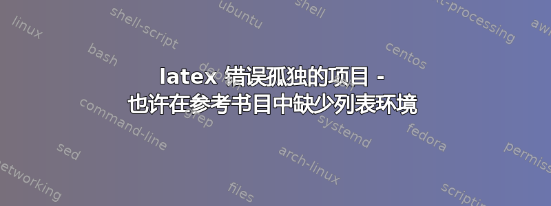 latex 错误孤独的项目 - 也许在参考书目中缺少列表环境