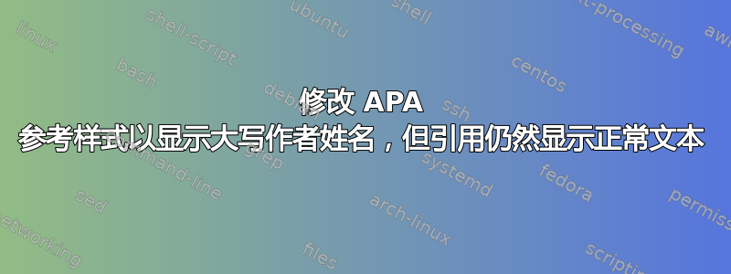 修改 APA 参考样式以显示大写作者姓名，但引用仍然显示正常文本