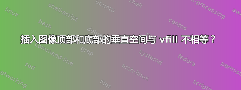 插入图像顶部和底部的垂直空间与 vfill 不相等？