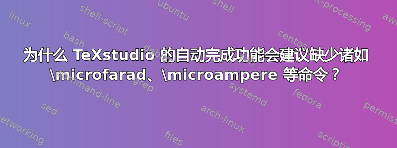 为什么 TeXstudio 的自动完成功能会建议缺少诸如 \microfarad、\microampere 等命令？