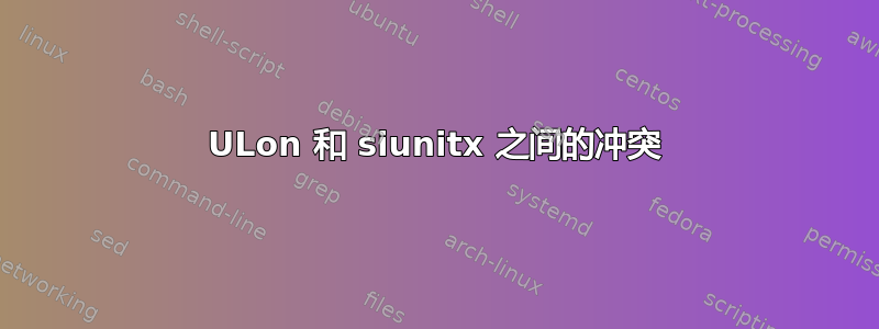 ULon 和 siunitx 之间的冲突