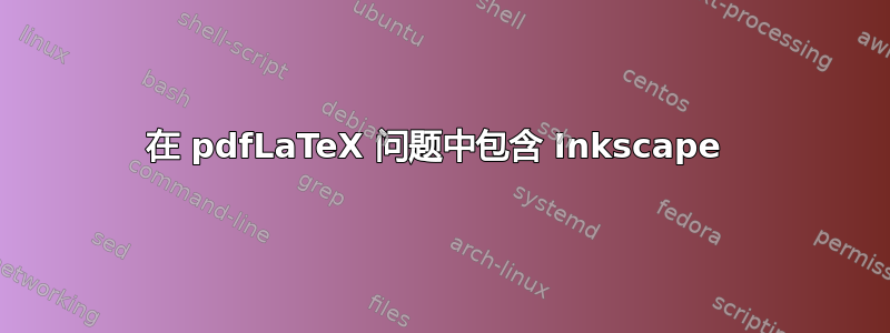 在 pdfLaTeX 问题中包含 Inkscape 