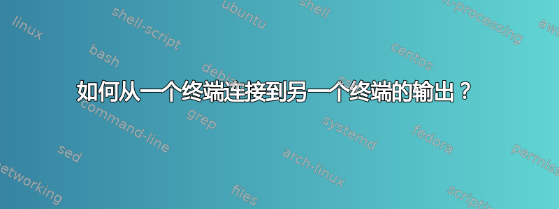 如何从一个终端连接到另一个终端的输出？