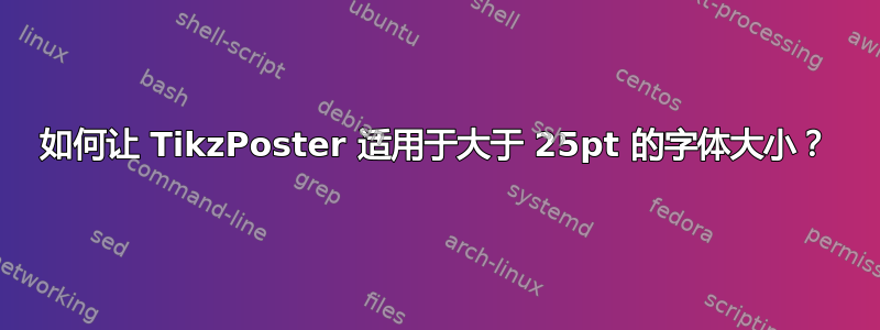 如何让 TikzPoster 适用于大于 25pt 的字体大小？