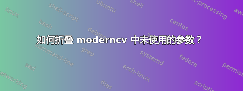 如何折叠 moderncv 中未使用的参数？