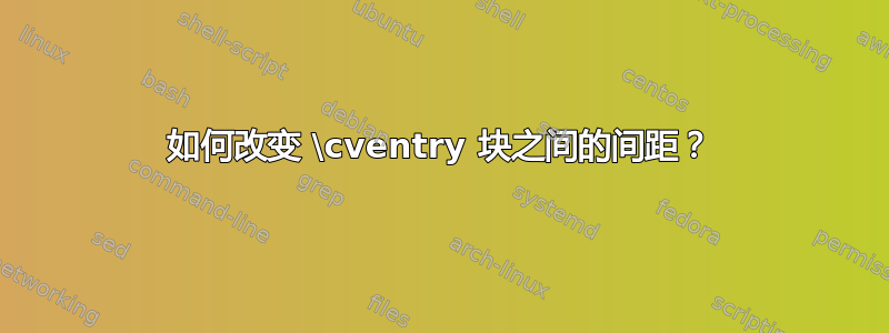 如何改变 \cventry 块之间的间距？