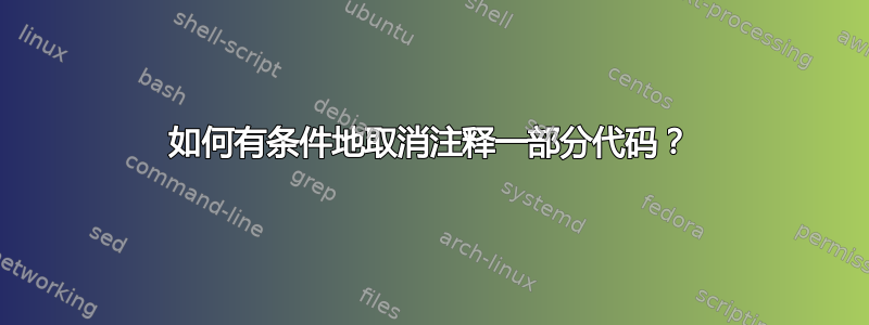 如何有条件地取消注释一部分代码？