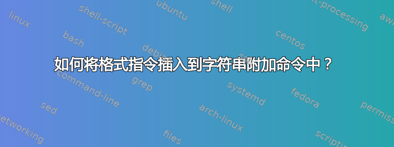 如何将格式指令插入到字符串附加命令中？